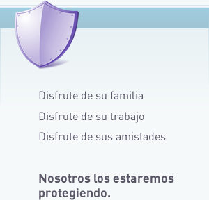 Disfrute de su familia, Disfrute de su trabajo, Disfrute de sus amistades. Nosotros los estaremos protegiendo.